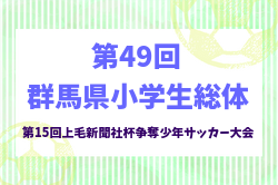 2025年度 第15回上毛新聞社杯争奪 第49回群馬県小学生総体 予選リーグ6/7.8結果速報！組合せ掲載
