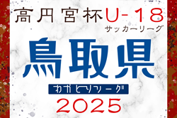 速報！高円宮杯 JFA U-18サッカーリーグ2025鳥取わかとりリーグ4/29結果掲載！次回5/3