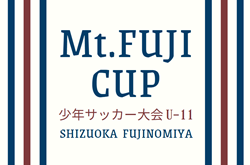 2024年度 Mt.FUJI CUP 少年サッカー大会 U-11（静岡）優勝は大富士FC！3/8予選リーグ結果掲載！3/9 順位リーグ結果募集