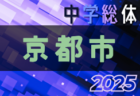 速報！2025年度 京都市中学校夏季選手権大会（サッカー） 1回戦 7/5,6結果速報！情報募集！