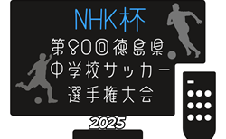 2025年度 NHK杯第80回徳島県中学校サッカー選手権大会 準々決勝5/3結果掲載！準決勝5/5 結果速報！