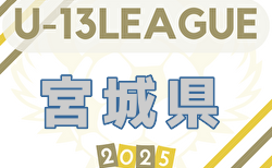2025年度 宮城県U-13 サッカーリーグ   7/13結果速報！