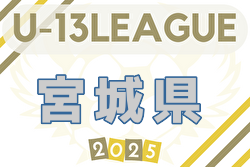 2025年度宮城県U-13 サッカーリーグ 例年5月開催！ 日程・組合せ募集中