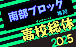 速報！2025年度福岡県高校総体サッカー競技 南部ブロック予選会（インハイ）ベスト4決定！4/26結果入力ありがとうございます！あと4試合募集！4/27トーナメント結果速報！組合せ募集！