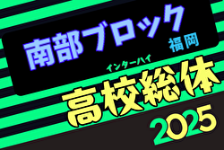 2025年度福岡県高校総体サッカー競技 南部ブロック予選会（インハイ）優勝は誠修高校！県大会出場8校決定！情報ありがとうございました！