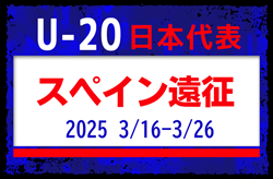 【選手変更あり】後藤啓介選手､塩貝健人選手ら海外組5名参加！【U-20日本代表】メンバー・スケジュール掲載！スペイン遠征3/16-3/26 スペイン／アルビール）