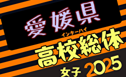 2025年度愛媛県高校総体サッカー 女子 兼 四国高校県予選 インターハイ予選 女子 組合せ掲載！5/31,6/1,2開催！