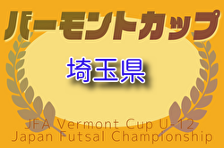 2025年度 JFAバーモントカップ第35回全日本U-12フットサル選手権 埼玉県大会 組合せ掲載！5/3～開催！