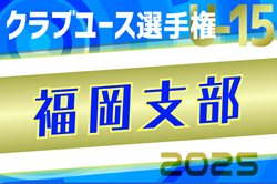 2025年度 第40回福岡県クラブユース（U-15）サッカー選手権大会 福岡支部予選 優勝はバルサアカデミー福岡！県大会出場12チーム決定！引き続き未判明分のスコア情報募集