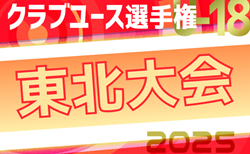 2025年度 第49回日本クラブユースサッカー選手権（U-18）東北予選 5/24開幕！1回戦5/24、2回戦5/25結果速報！