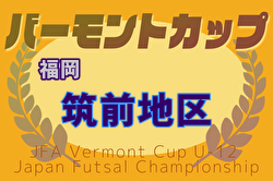 2025年度 JFA バーモントカップ 第35回全日本U-12フットサル選手権大会 福岡県大会 筑前地区予選大会 優勝はフクオカーナ！県大会出場5チーム決定