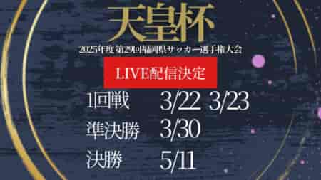 【ライブ配信のお知らせ】決勝 5/11（日） 2025年度 第29回福岡県サッカー選手権大会（天皇杯 JFA 第105回全日本サッカー選手権大会代表決定戦）