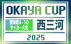 2025年度 OKAYA CUP/オカヤカップ 愛知県ユースU-10サッカー大会  西三河予選   予選リーグ結果更新中！B､F､G､N､Oブロック情報募集  代表決定トーナメント5/3,4開催！