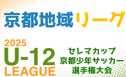 セレマカップ 第58回京都少年サッカー選手権大会 JFAU-12サッカーリーグ2025 地域リーグ（京都府）4/26.27.29結果更新！次戦5/3～6