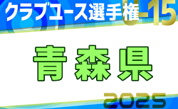 2025年度 第22回青森県クラブユースサッカー選手権（U-15）大会   予選リーグ4/29結果掲載！次回5/3.4開催