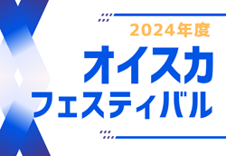 2024年度 第21回オイスカフェスティバルU-11（静岡）1DAY大会  3/15,16  各日結果募集！