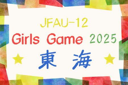 2025年度 JFA U-12ガールズゲーム東海  大会要項掲載！5/10,11 静岡県にて開催  組み合わせ募集！