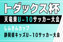 2025年度トダックス杯 天竜東U-10サッカー大会 兼しんきんカップ静岡   32チーム出場・組み合わせ一部掲載！5/11～6/29開催  引き続き組み合わせ情報お待ちしています！