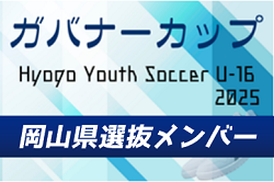 【メンバー】U-16岡山県選抜（Hyogo Youth Soccer U-16 2025（兵庫ユースサッカーU-16大会） 参加）