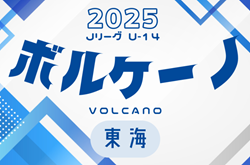 2025年度  JリーグU-14 ボルケーノリーグ（東海） 4/12 Bリーグ結果更新！次回 5/3,4開催！