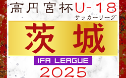2025年度 高円宮杯JFA U-18サッカーリーグ茨城 IFAリーグ 開幕！3/15.16結果掲載！次節3/22.23