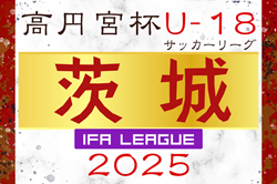 2025年度 高円宮杯JFA U-18サッカーリーグ茨城 IFAリーグ   4/19.20結果掲載！次節5/17.18