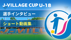 【選手インタビュー追加 】第7回 J-VILLAGE CUP U-18  3/14～17  現地から選手の声をショート動画でお届けします！