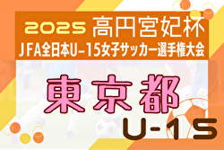 2025年度高円宮妃杯JFA全日本U-15女子サッカー選手権 東京都予選 例年6月開催！日程・組合せ募集中