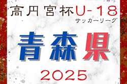 2025年度 高円宮杯JFA U-18サッカーリーグ青森県  4/26,29結果掲載！次回5/3