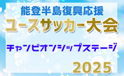 2025年度能登半島復興応援 ユース（U-17）サッカー大会  チャンピオンシップステージ(石川) 3/23,24結果更新！3/25.26結果速報！