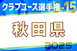 2025年度第40回日本クラブユース選手権U-15 秋田県予選 例年5月開催！日程・組合せ募集中