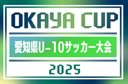 2025年度 OKAYA CUP/オカヤカップ 愛知県ユースU-10サッカー大会 愛知県大会  西尾張代表掲載！監督会議5/31  例年6月開催