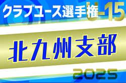 2025年度 第40回福岡県クラブユース（U-15）サッカー選手権大会 北九州支部予選 県大会出場チーム掲載！試合結果情報募集！