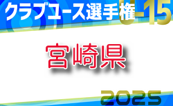 【ライブ配信1回戦 5/24、2回戦 5/25 】2025年度 第40回九州クラブユースU-15サッカー選手権大会 1回戦5/24結果速報中！