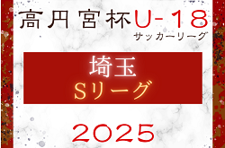 2025年度 高円宮杯JFA U-18 サッカーリーグ 埼玉 Sリーグ  4/13結果掲載！次回5/3,6