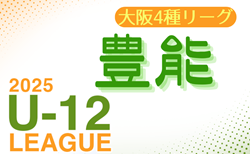 2025年度 4種リーグU-12（全日リーグ）豊能地区予選(大阪)　5/24結果掲載！次節日程募集　リーグ組合せ情報募集