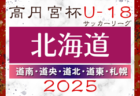 2025年度 高円宮杯JFA U-18サッカー北海道 ブロックリーグまとめ 4/29道北結果掲載、道東4/29結果募集！次回5/3～6