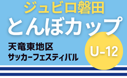2025年度 第33回ジュビロ磐田U-12とんぼカップ 天竜東地区サッカーフェスティバル（静岡）A～HブロックはDREAM愛知JFC、I～Pブロックは浅羽FCが優勝！情報提供ありがとうございます！