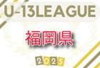 2025年度 福岡県U-13サッカーリーグ 4/26.29結果更新！入力ありがとうございます！次回判明日5/3.5