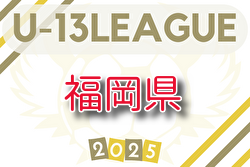 速報！2025年度 福岡県U-13サッカーリーグ 4/26.29結果更新！入力ありがとうございます！次回判明日5/3.5