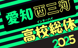 速報！2025年度 第79回 愛知県高校総体サッカー競技 インターハイ 西三河予選  5/3 3回戦結果更新中！情報提供ありがとうございます！準々決勝 5/5
