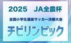 チビリンピック2025 JA全農杯 全国小学生選抜サッカー決勝大会＠神奈川 5/3開幕！新たに関東代表決定！各地区予選開催中！
