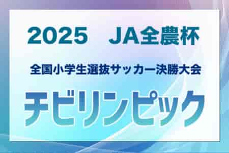 チビリンピック2025 JA全農杯 全国小学生選抜サッカー決勝大会 9地域代表16チーム出場、組合せ掲載&リーグ戦表作成！5/3～5神奈川県開催！地域予選情報も掲載！情報ありがとうございます！