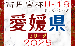 2025年度高円宮杯 JFA U-18サッカーリーグ愛媛（Eリーグ）4/20結果掲載！次節5/3.6