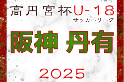 高円宮杯 JFA U-18サッカーリーグ2025 兵庫県阪神・丹有リーグ 4/26.27結果更新！次戦は総体後6/14.15