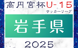 2025年度 高円宮杯JFA U-15サッカーリーグ岩手 1部5/11、2部4/20までの結果掲載！入力ありがとうございます！次回日程募集　2部リーグ表掲載　情報ありがとうございます
