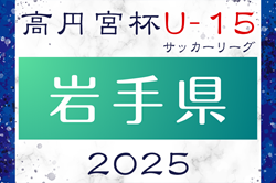 2025年度 高円宮杯JFA U-15サッカーリーグ岩手 1部リーグ4/19,20結果掲載！入力ありがとうございます！次回日程募集！2部組合せお待ちしています