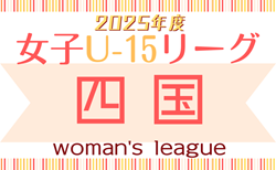 2025年度 JFA U-15女子サッカーリーグ四国 4/26結果掲載！次戦5/3,6！