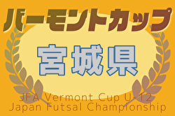 2025年度 JFAバーモントカップ第35回全日本U-12フットサル選手権大会 宮城県大会 大会要項掲載！6/14～開催！組合せ募集中