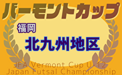 2025年度 JFA バーモントカップ 第35回全日本U-12フットサル選手権大会 福岡県大会 北九州予選大会 例年5月開催！日程・組合せ募集中